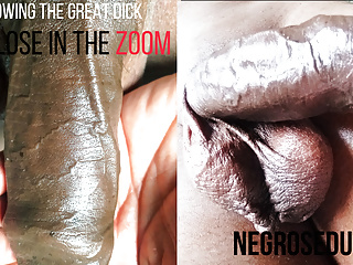 SHOWING THE GREAT DICK UP CLOSE IN THE ZOOM